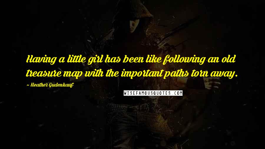 Heather Gudenkauf Quotes: Having a little girl has been like following an old treasure map with the important paths torn away.