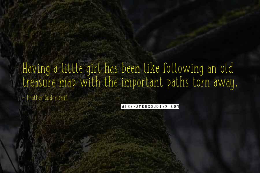 Heather Gudenkauf Quotes: Having a little girl has been like following an old treasure map with the important paths torn away.