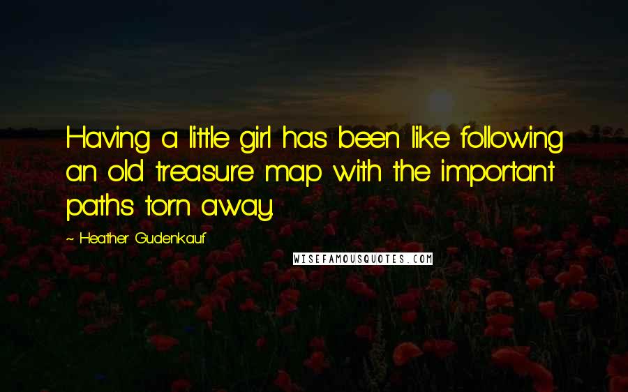 Heather Gudenkauf Quotes: Having a little girl has been like following an old treasure map with the important paths torn away.