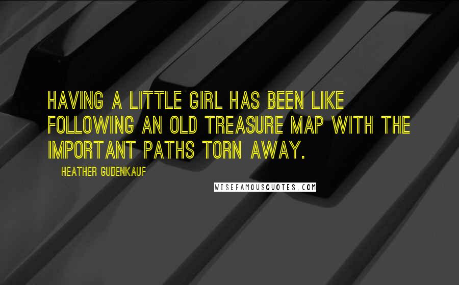 Heather Gudenkauf Quotes: Having a little girl has been like following an old treasure map with the important paths torn away.