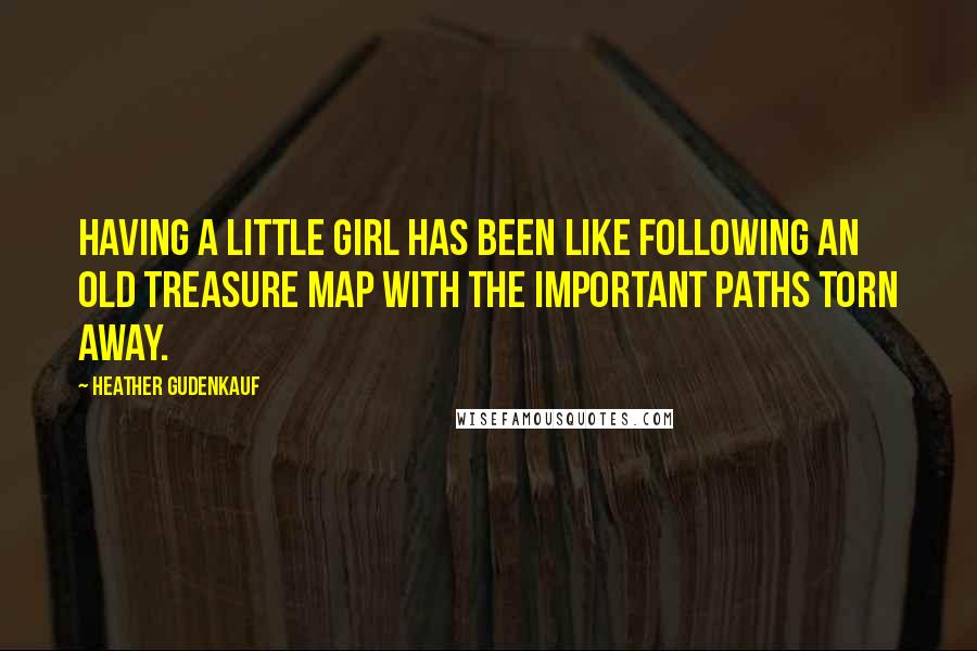 Heather Gudenkauf Quotes: Having a little girl has been like following an old treasure map with the important paths torn away.