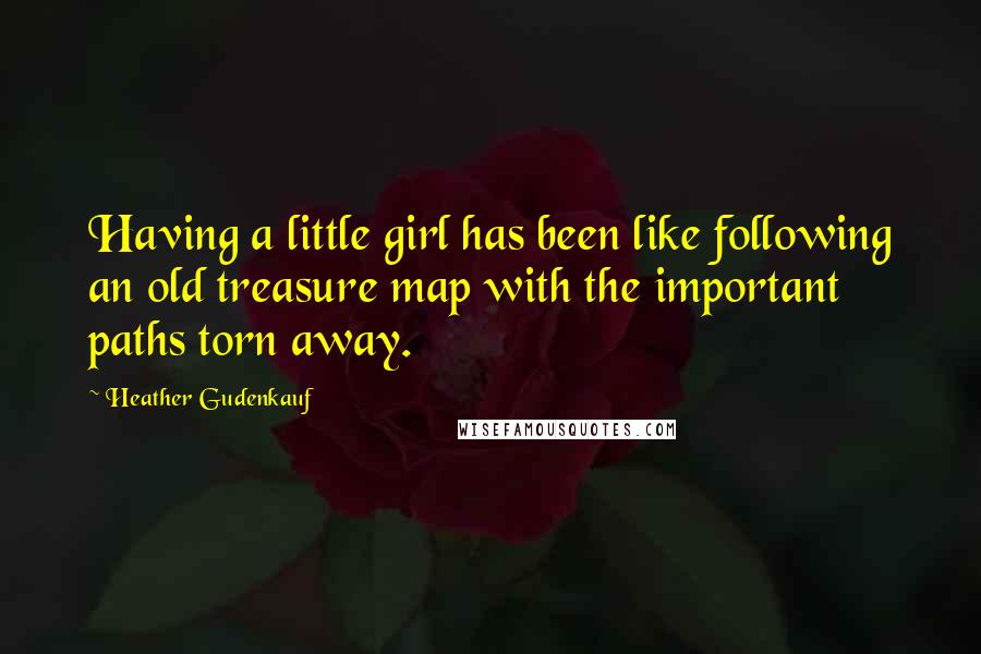 Heather Gudenkauf Quotes: Having a little girl has been like following an old treasure map with the important paths torn away.