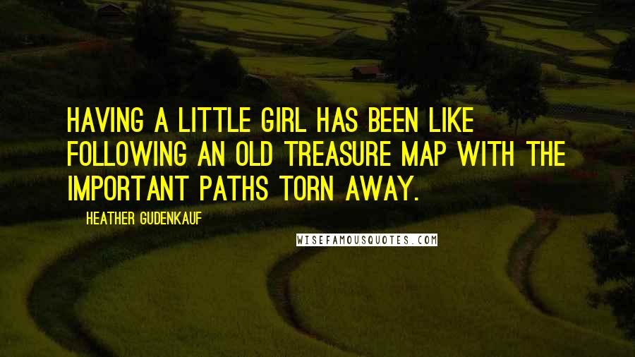 Heather Gudenkauf Quotes: Having a little girl has been like following an old treasure map with the important paths torn away.