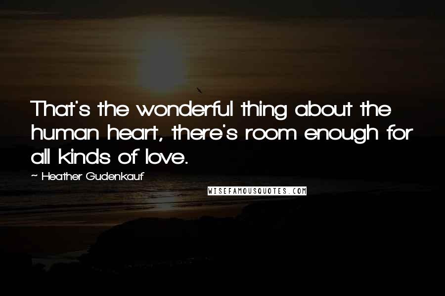 Heather Gudenkauf Quotes: That's the wonderful thing about the human heart, there's room enough for all kinds of love.