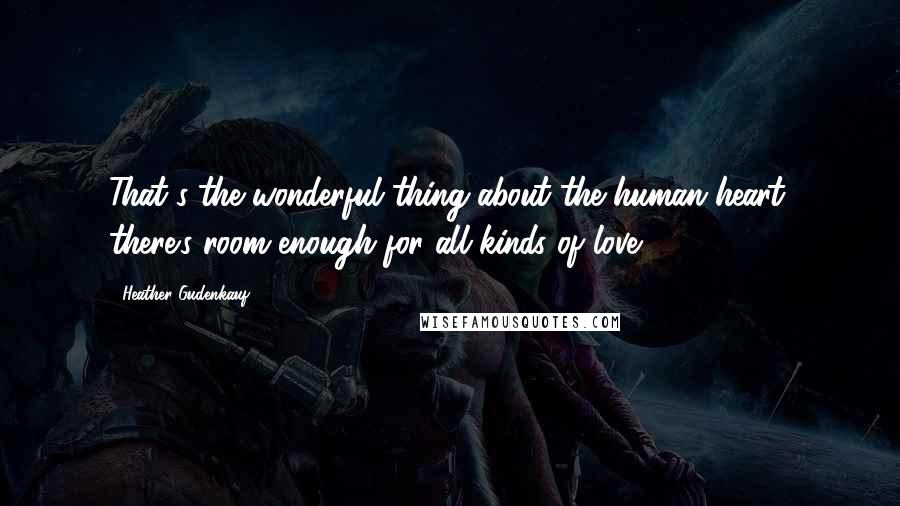 Heather Gudenkauf Quotes: That's the wonderful thing about the human heart, there's room enough for all kinds of love.