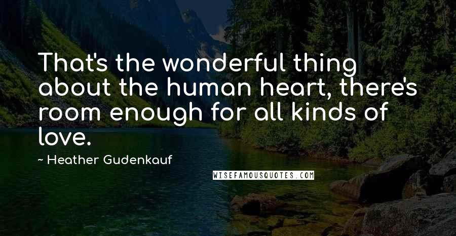 Heather Gudenkauf Quotes: That's the wonderful thing about the human heart, there's room enough for all kinds of love.