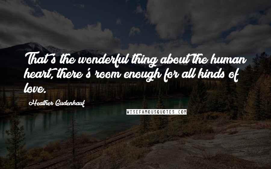 Heather Gudenkauf Quotes: That's the wonderful thing about the human heart, there's room enough for all kinds of love.