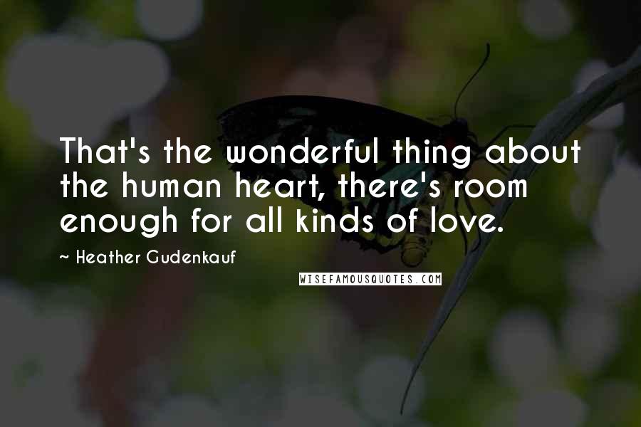 Heather Gudenkauf Quotes: That's the wonderful thing about the human heart, there's room enough for all kinds of love.