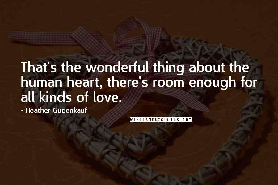 Heather Gudenkauf Quotes: That's the wonderful thing about the human heart, there's room enough for all kinds of love.