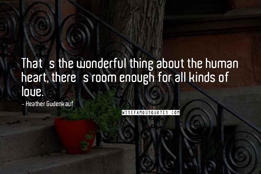 Heather Gudenkauf Quotes: That's the wonderful thing about the human heart, there's room enough for all kinds of love.