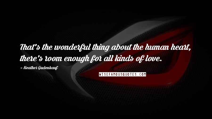Heather Gudenkauf Quotes: That's the wonderful thing about the human heart, there's room enough for all kinds of love.