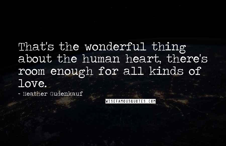 Heather Gudenkauf Quotes: That's the wonderful thing about the human heart, there's room enough for all kinds of love.