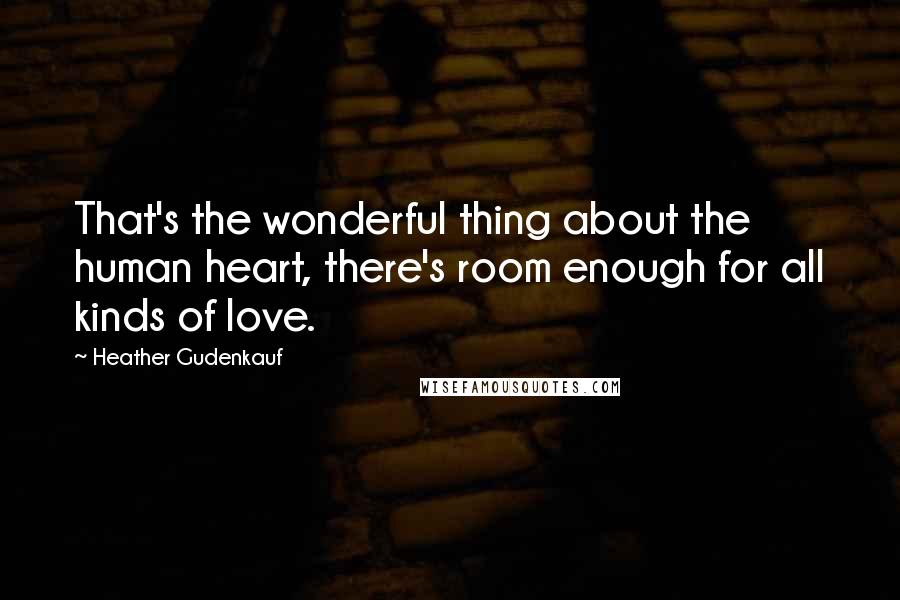 Heather Gudenkauf Quotes: That's the wonderful thing about the human heart, there's room enough for all kinds of love.