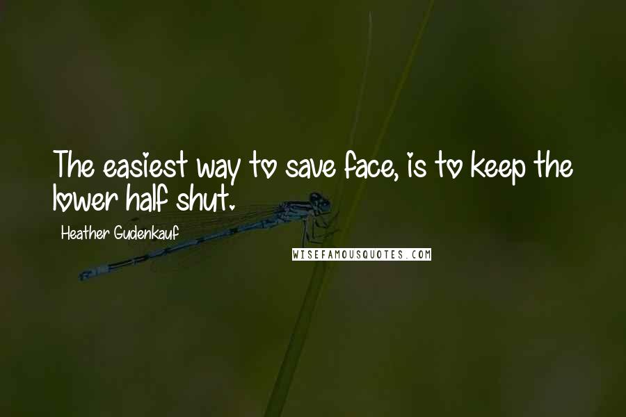 Heather Gudenkauf Quotes: The easiest way to save face, is to keep the lower half shut.