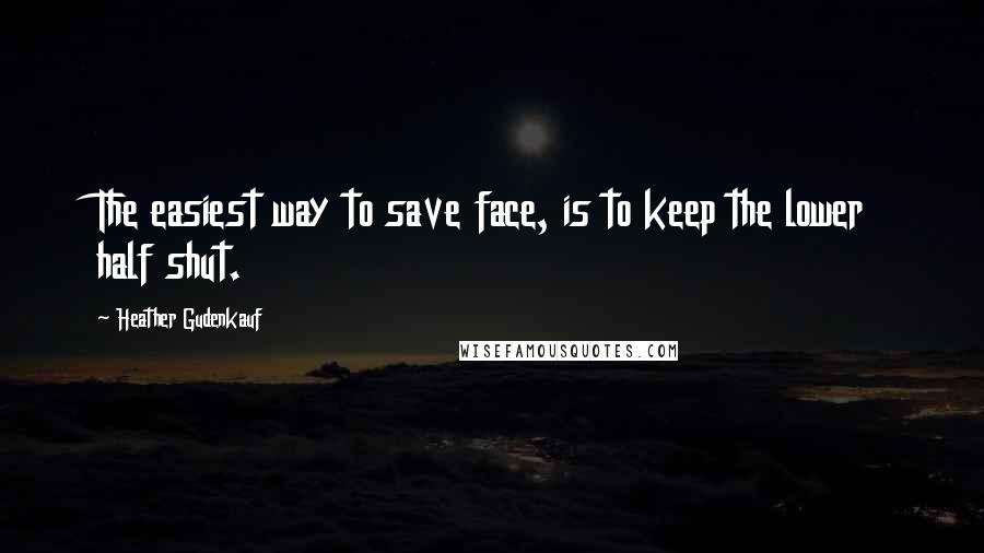 Heather Gudenkauf Quotes: The easiest way to save face, is to keep the lower half shut.