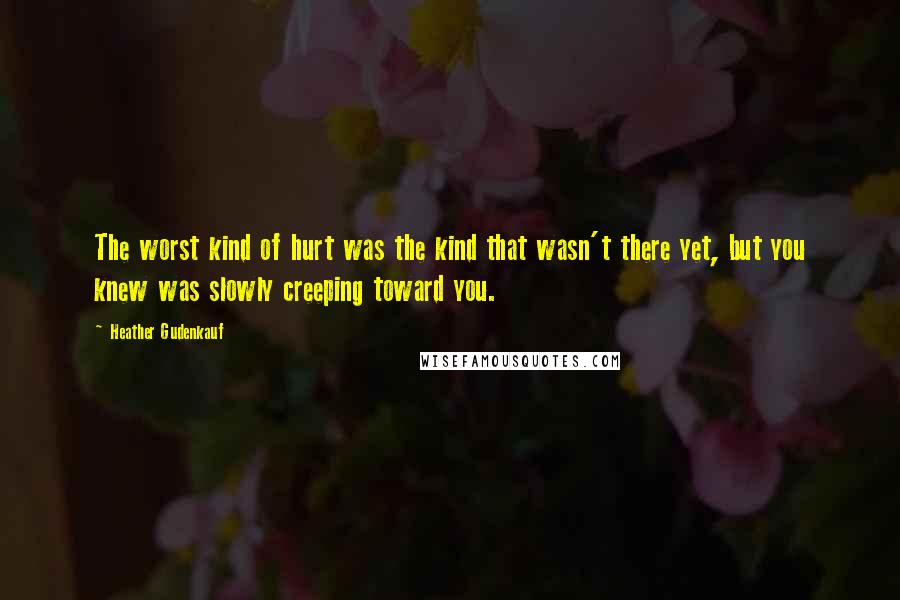 Heather Gudenkauf Quotes: The worst kind of hurt was the kind that wasn't there yet, but you knew was slowly creeping toward you.