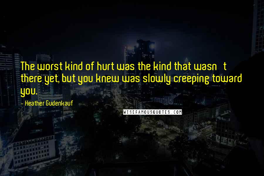 Heather Gudenkauf Quotes: The worst kind of hurt was the kind that wasn't there yet, but you knew was slowly creeping toward you.