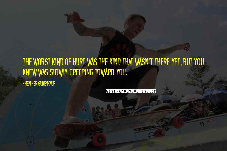 Heather Gudenkauf Quotes: The worst kind of hurt was the kind that wasn't there yet, but you knew was slowly creeping toward you.