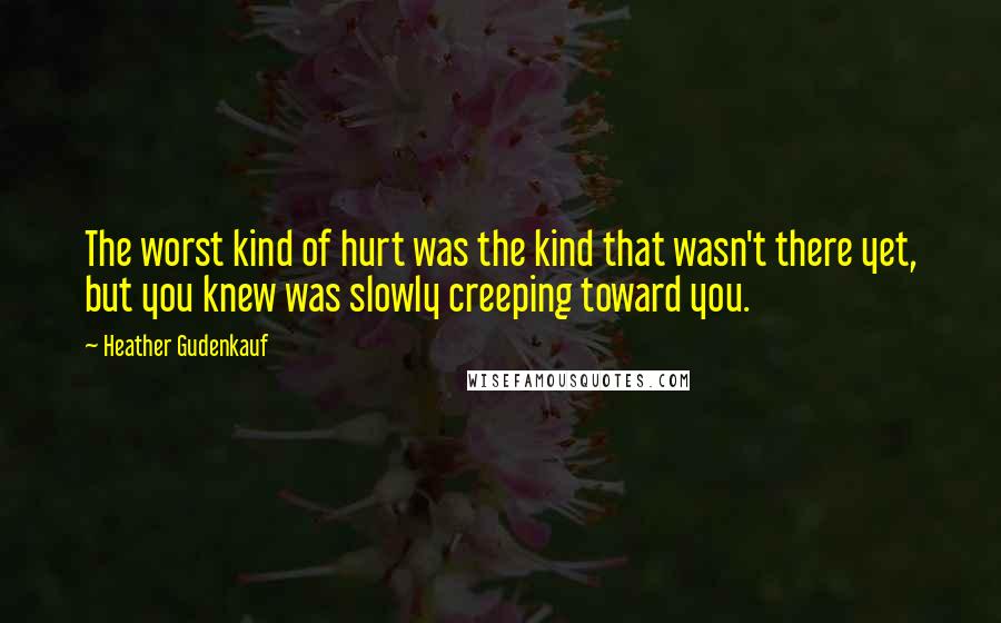 Heather Gudenkauf Quotes: The worst kind of hurt was the kind that wasn't there yet, but you knew was slowly creeping toward you.