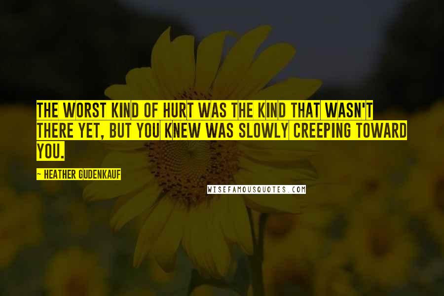 Heather Gudenkauf Quotes: The worst kind of hurt was the kind that wasn't there yet, but you knew was slowly creeping toward you.