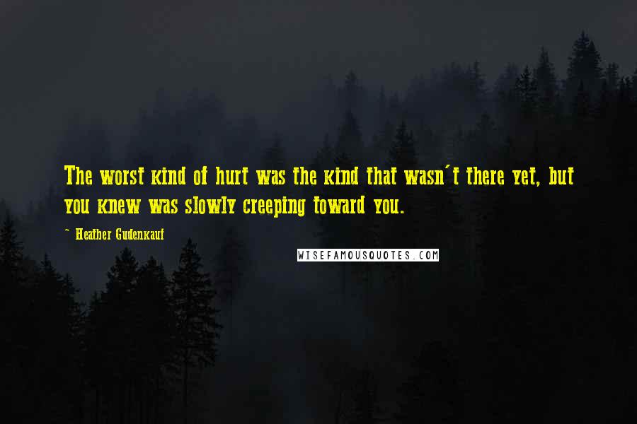 Heather Gudenkauf Quotes: The worst kind of hurt was the kind that wasn't there yet, but you knew was slowly creeping toward you.