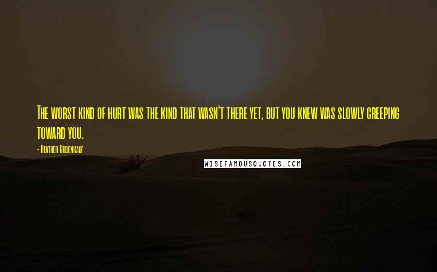 Heather Gudenkauf Quotes: The worst kind of hurt was the kind that wasn't there yet, but you knew was slowly creeping toward you.