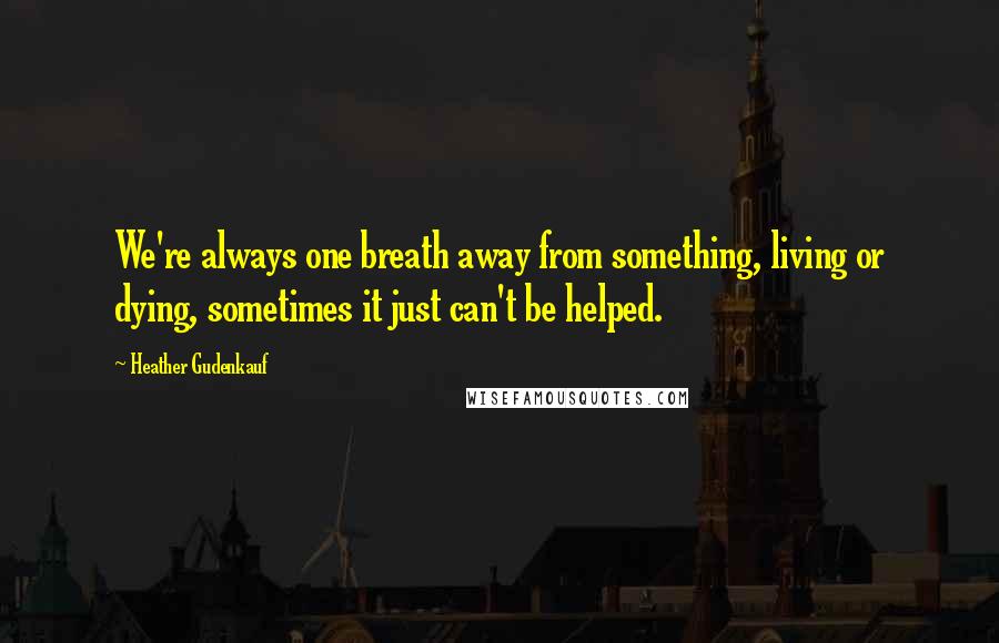 Heather Gudenkauf Quotes: We're always one breath away from something, living or dying, sometimes it just can't be helped.