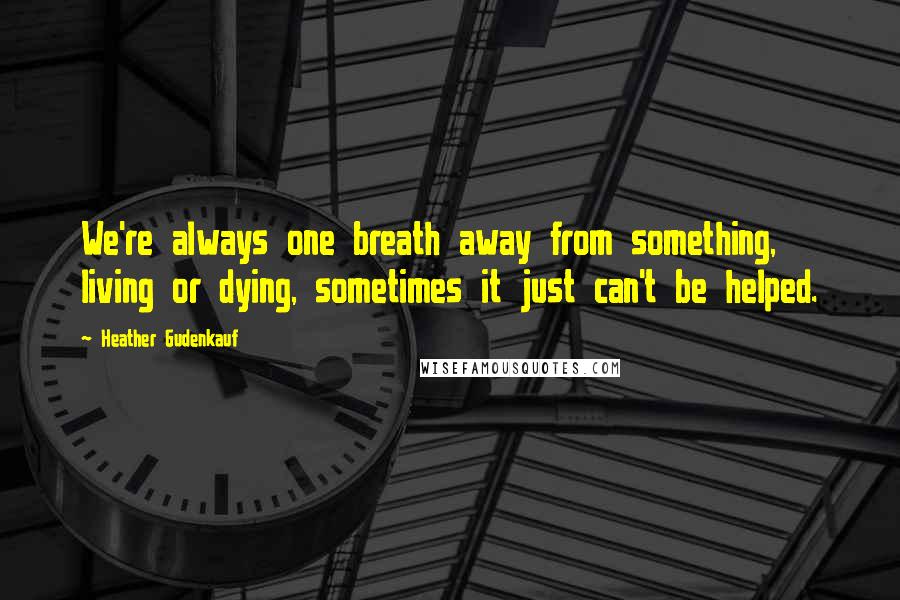 Heather Gudenkauf Quotes: We're always one breath away from something, living or dying, sometimes it just can't be helped.