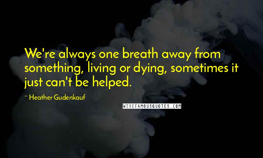 Heather Gudenkauf Quotes: We're always one breath away from something, living or dying, sometimes it just can't be helped.