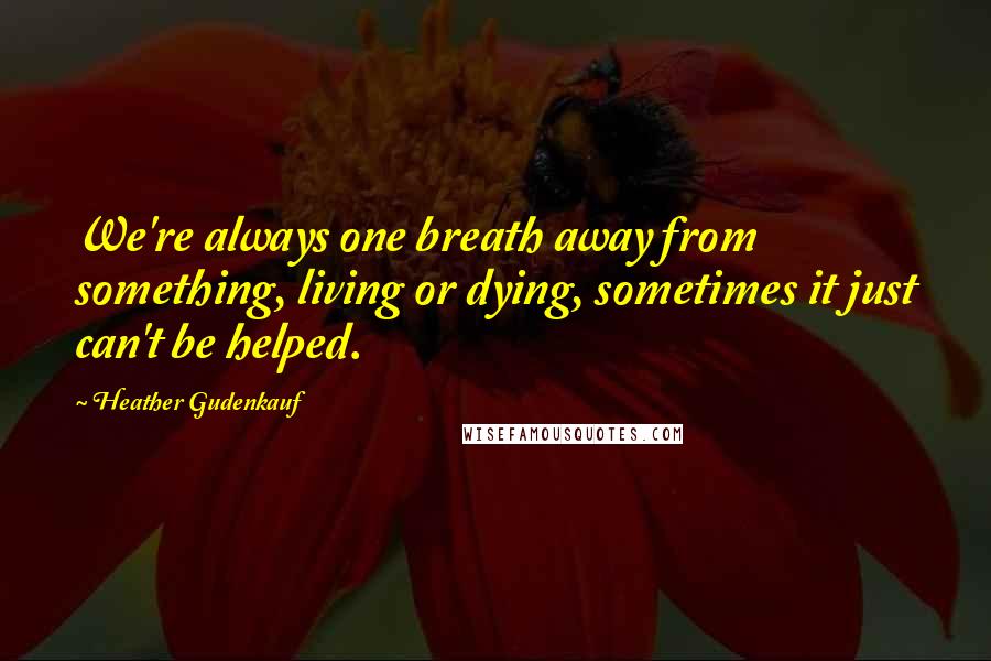 Heather Gudenkauf Quotes: We're always one breath away from something, living or dying, sometimes it just can't be helped.