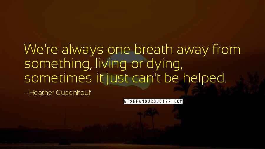 Heather Gudenkauf Quotes: We're always one breath away from something, living or dying, sometimes it just can't be helped.