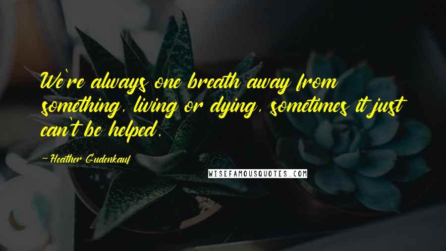 Heather Gudenkauf Quotes: We're always one breath away from something, living or dying, sometimes it just can't be helped.