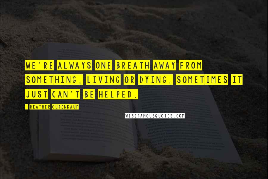 Heather Gudenkauf Quotes: We're always one breath away from something, living or dying, sometimes it just can't be helped.