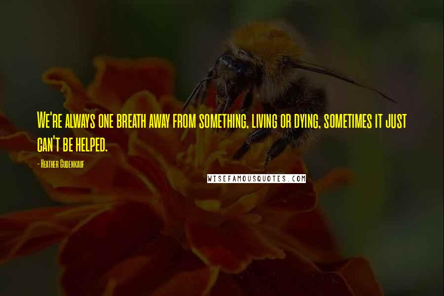 Heather Gudenkauf Quotes: We're always one breath away from something, living or dying, sometimes it just can't be helped.