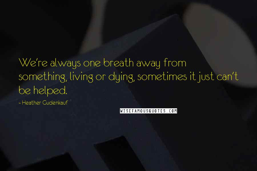Heather Gudenkauf Quotes: We're always one breath away from something, living or dying, sometimes it just can't be helped.