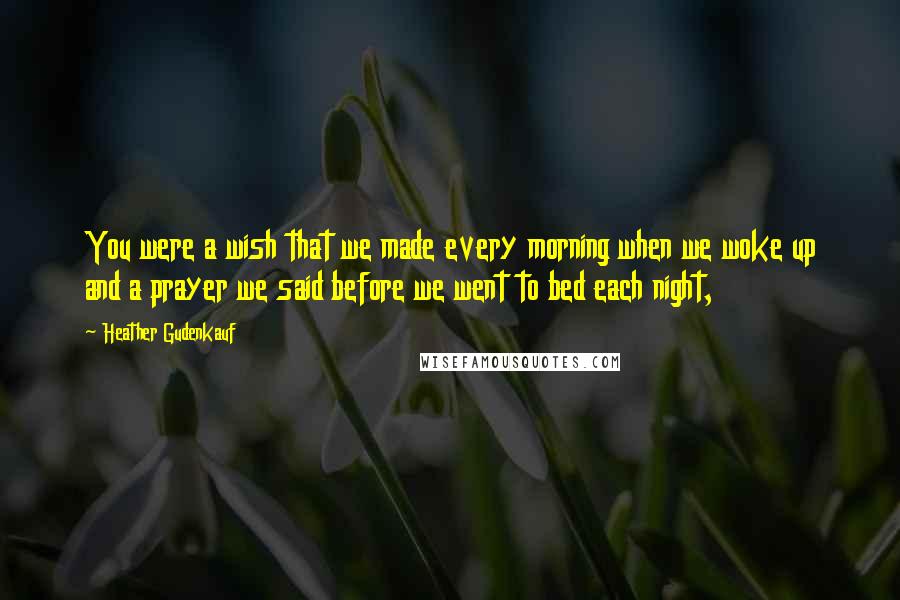 Heather Gudenkauf Quotes: You were a wish that we made every morning when we woke up and a prayer we said before we went to bed each night,