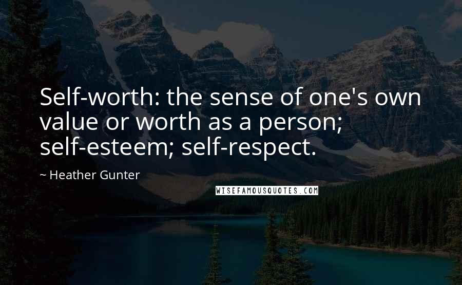 Heather Gunter Quotes: Self-worth: the sense of one's own value or worth as a person; self-esteem; self-respect.