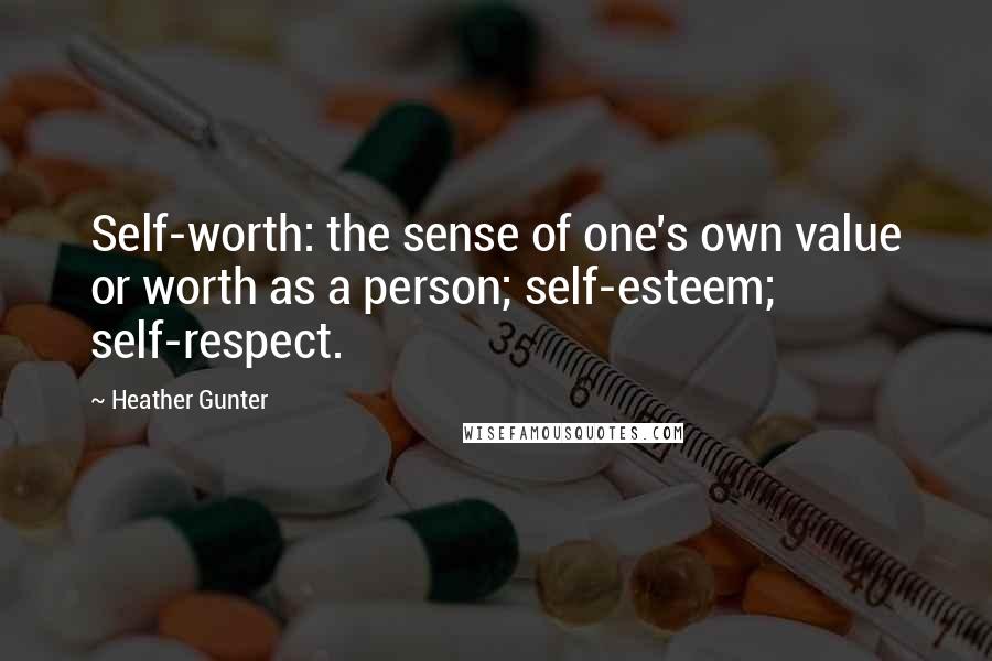 Heather Gunter Quotes: Self-worth: the sense of one's own value or worth as a person; self-esteem; self-respect.