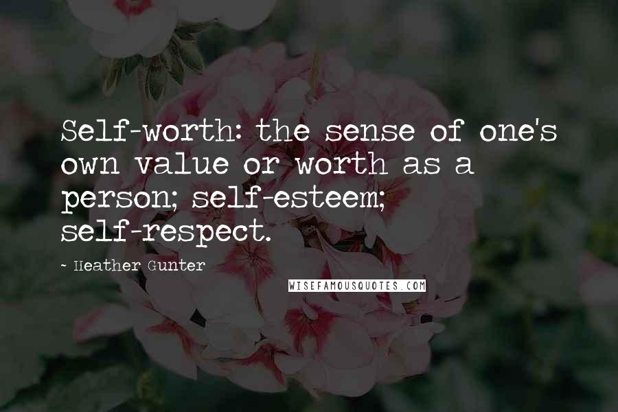 Heather Gunter Quotes: Self-worth: the sense of one's own value or worth as a person; self-esteem; self-respect.