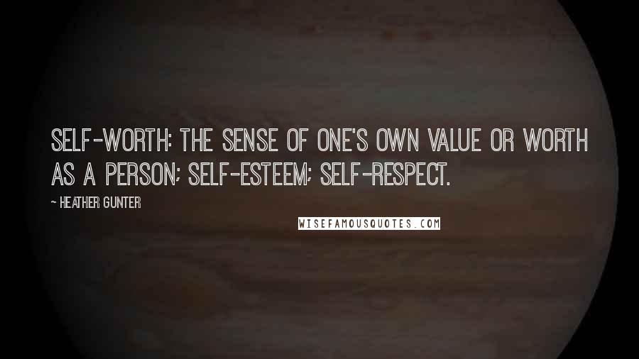 Heather Gunter Quotes: Self-worth: the sense of one's own value or worth as a person; self-esteem; self-respect.