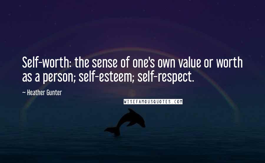 Heather Gunter Quotes: Self-worth: the sense of one's own value or worth as a person; self-esteem; self-respect.