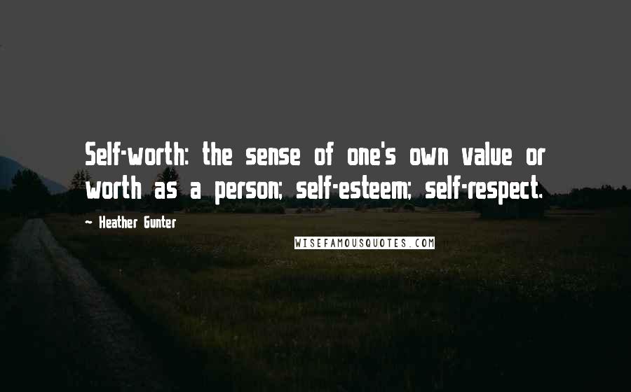 Heather Gunter Quotes: Self-worth: the sense of one's own value or worth as a person; self-esteem; self-respect.