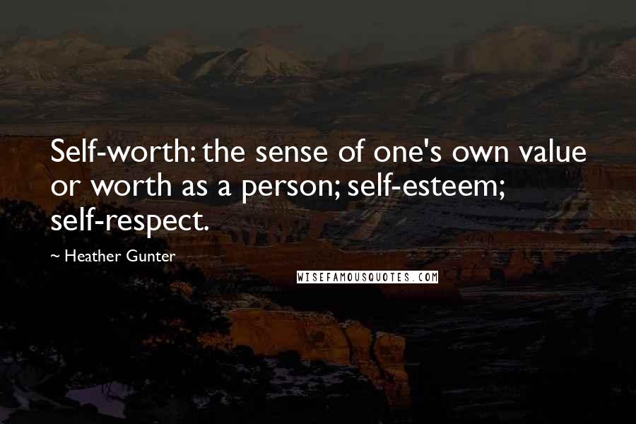 Heather Gunter Quotes: Self-worth: the sense of one's own value or worth as a person; self-esteem; self-respect.