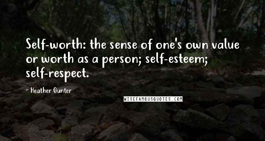 Heather Gunter Quotes: Self-worth: the sense of one's own value or worth as a person; self-esteem; self-respect.