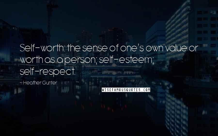 Heather Gunter Quotes: Self-worth: the sense of one's own value or worth as a person; self-esteem; self-respect.