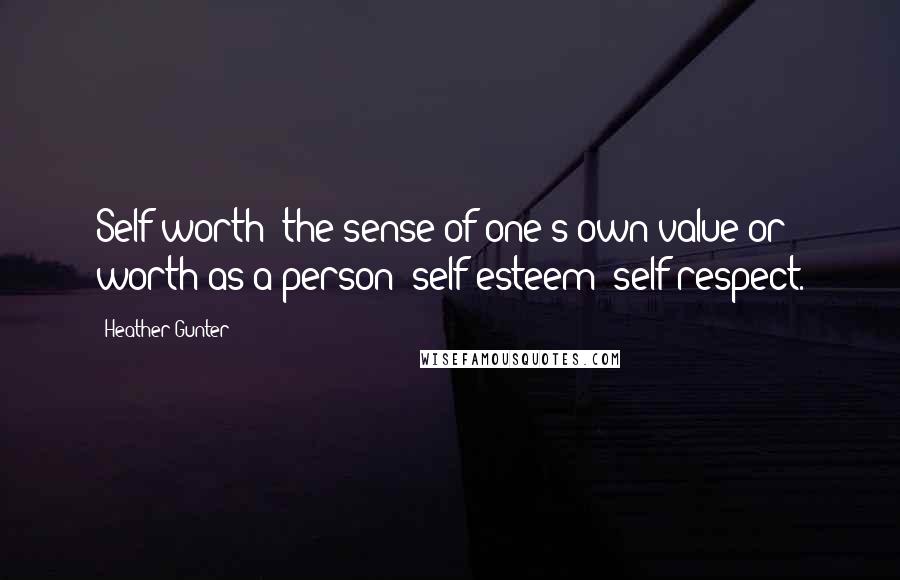 Heather Gunter Quotes: Self-worth: the sense of one's own value or worth as a person; self-esteem; self-respect.