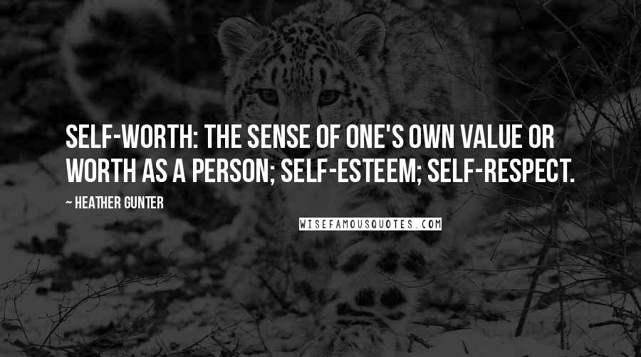 Heather Gunter Quotes: Self-worth: the sense of one's own value or worth as a person; self-esteem; self-respect.