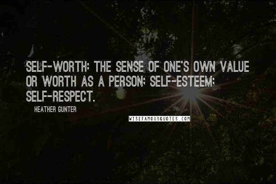 Heather Gunter Quotes: Self-worth: the sense of one's own value or worth as a person; self-esteem; self-respect.