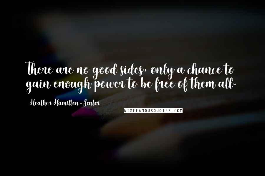 Heather Hamilton-Senter Quotes: There are no good sides, only a chance to gain enough power to be free of them all.