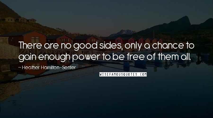 Heather Hamilton-Senter Quotes: There are no good sides, only a chance to gain enough power to be free of them all.